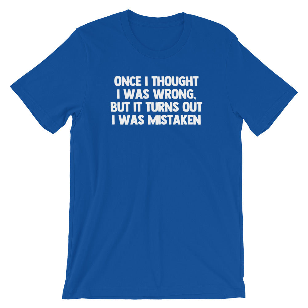 Once I Thought I Was Wrong, But It Turns Out I Was Mistaken T-Shirt (Unisex)