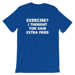 Exercise? I Thought You Said Extra Fries T-Shirt (Unisex)