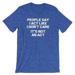 People Say I Act Like I Don't Care (It's Not An Act) T-Shirt (Unisex)