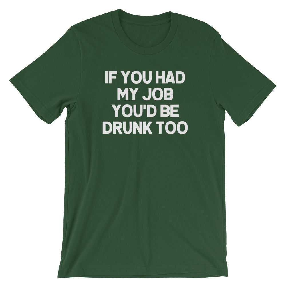 If You Had My Job You'd Be Drunk Too T-Shirt (Unisex)