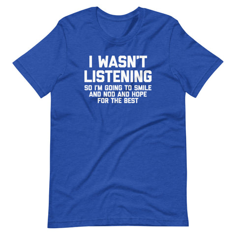 I Wasn't Listening So I'm Going To Smile And Nod & Hope For The Best T-Shirt (Unisex)