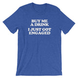 Buy Me A Drink, I Just Got Engaged T-Shirt (Unisex)