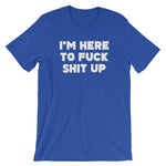 I'm Here To Fuck Shit Up T-Shirt (Unisex)