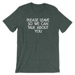 Please Leave So We Can Talk About You T-Shirt (Unisex)