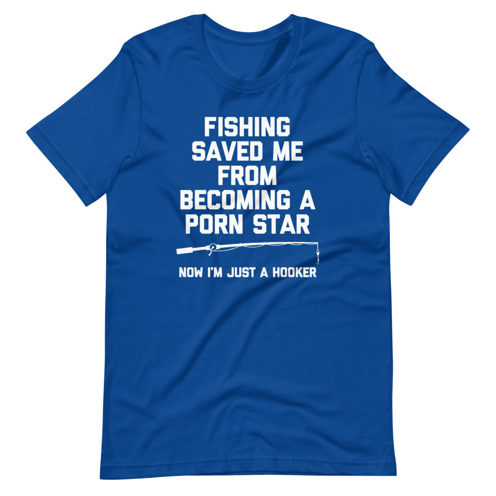 Fishing Saved Me From Becoming A Porn Star (Now I'm Just A Hooker) T-Shirt (Unisex)