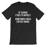 Of Course I Talk To Myself (Sometimes I Need Expert Advice) T-Shirt (Unisex)