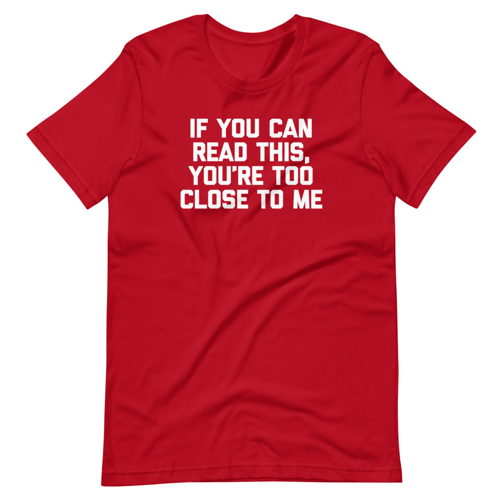 If You Can Read This, You're Too Close To Me T-Shirt (Unisex)