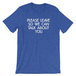 Please Leave So We Can Talk About You T-Shirt (Unisex)
