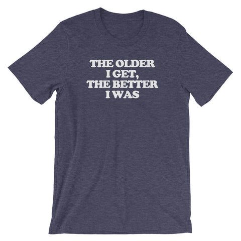 The Older I Get, The Better I Was T-Shirt (Unisex)