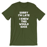 Sorry I'm Late (I Knew This Would Suck) T-Shirt (Unisex)