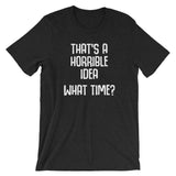 That's A Horrible Idea (What Time?) T-Shirt (Unisex)