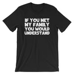 If You Met My Family You Would Understand T-Shirt (Unisex)