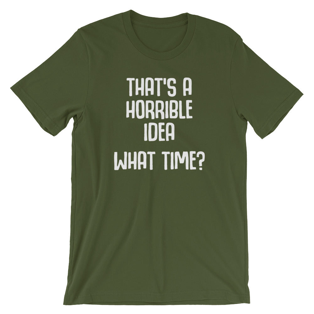 That's A Horrible Idea (What Time?) T-Shirt (Unisex)