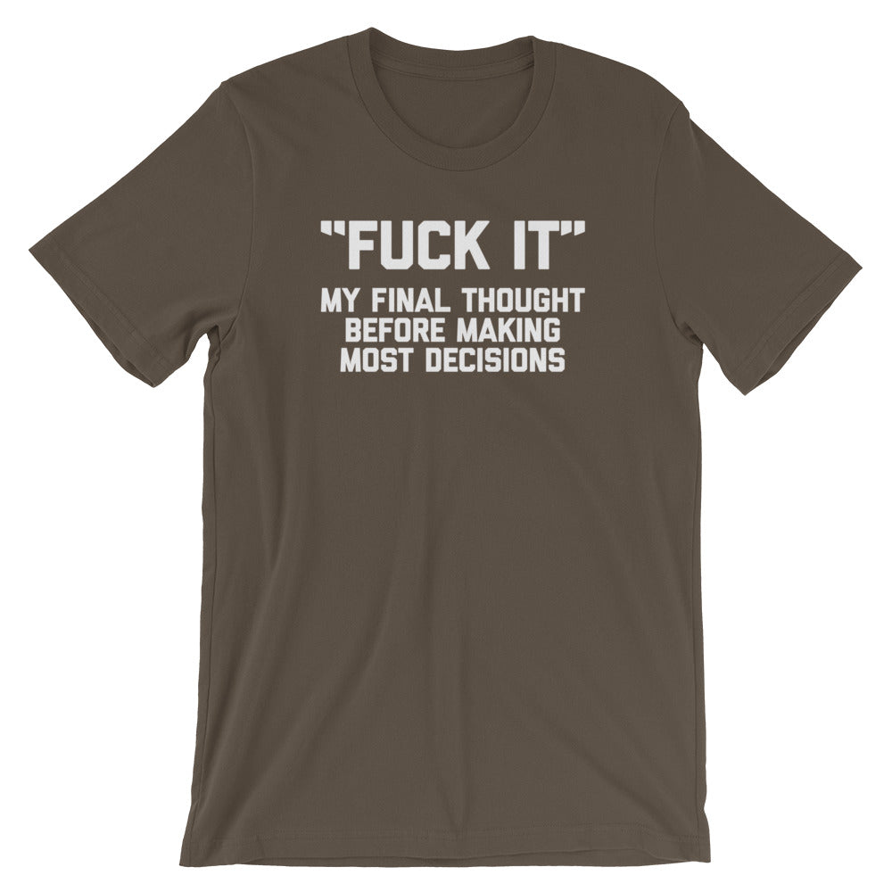 Fuck It (My Final Thought Before Making Most Decisions) T-Shirt (Unisex)