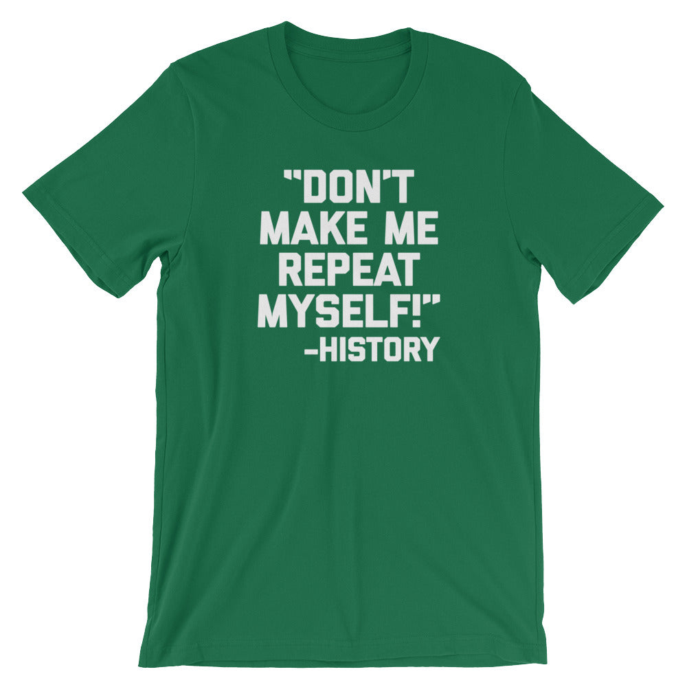 Don't Make Me Repeat Myself -History Quote T-Shirt (Unisex)