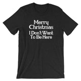 Merry Christmas (I Don't Want To Be Here) T-Shirt (Unisex)