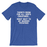There's Room For All God's Creatures (Right Next To My Mashed Potatoes) T-Shirt (Unisex)