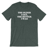 The Older I Get, The Better I Was T-Shirt (Unisex)