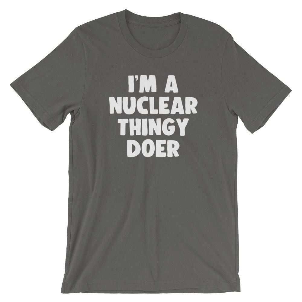 I'm A Nuclear Thingy Doer T-Shirt (Unisex)