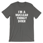 I'm A Nuclear Thingy Doer T-Shirt (Unisex)