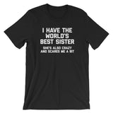 I Have The World's Best Sister (She's Also Crazy & Scares Me A Bit) T-Shirt (Unisex)
