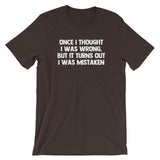 Once I Thought I Was Wrong, But It Turns Out I Was Mistaken T-Shirt (Unisex)