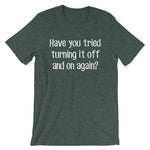 Have You Tried Turning It On & Off Again? T-Shirt (Unisex)