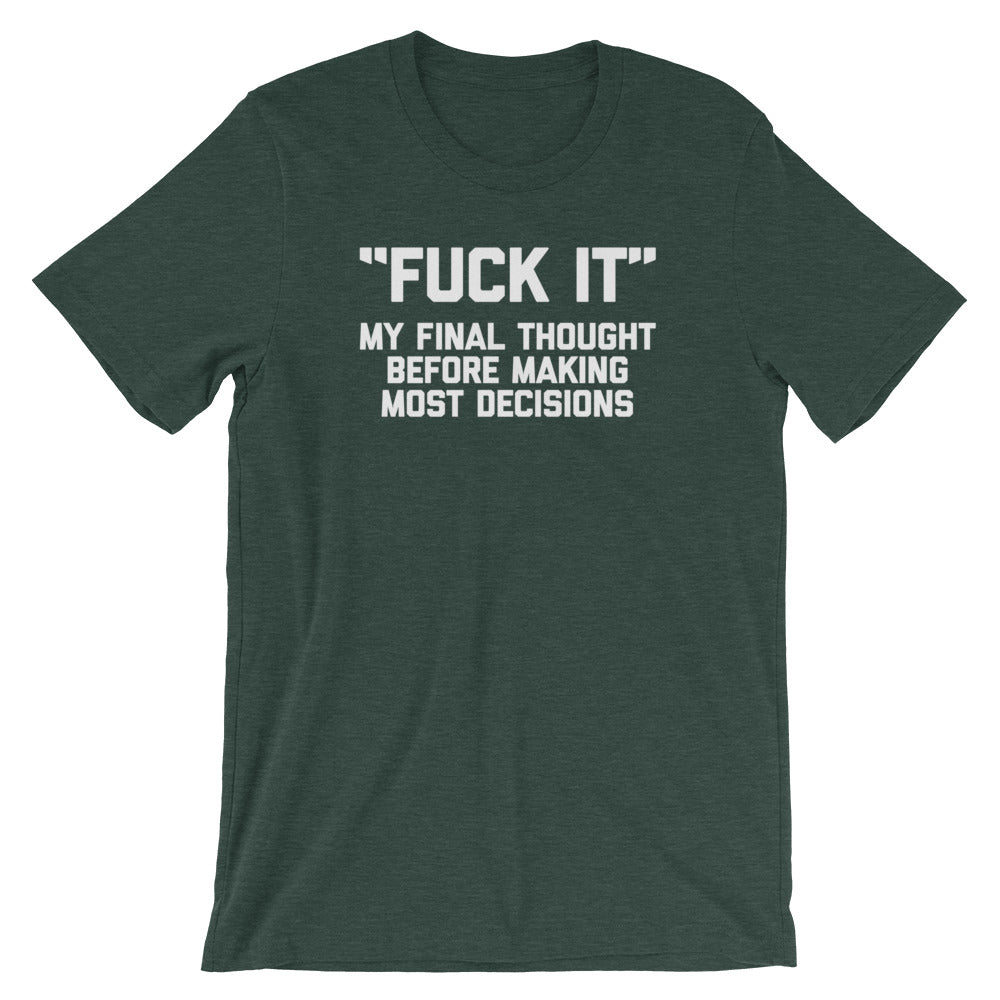 Fuck It (My Final Thought Before Making Most Decisions) T-Shirt (Unisex)
