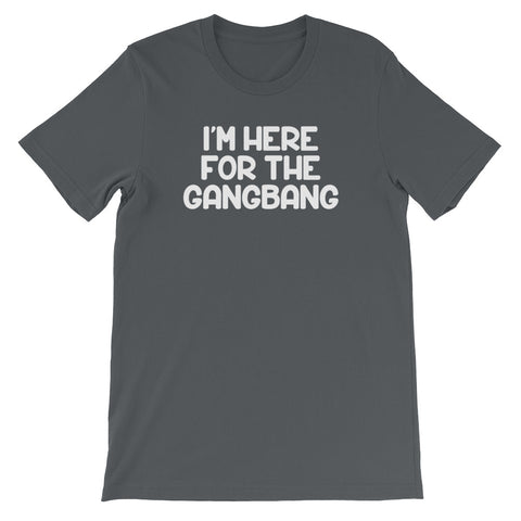 I'm Here For The Gangbang T-Shirt (Unisex)