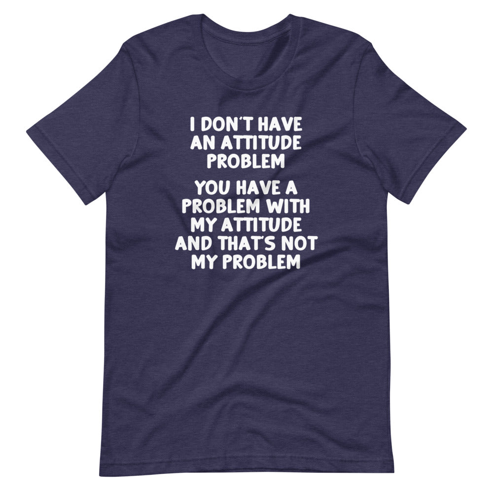 I Don't Have An Attitude Problem T-Shirt (Unisex)