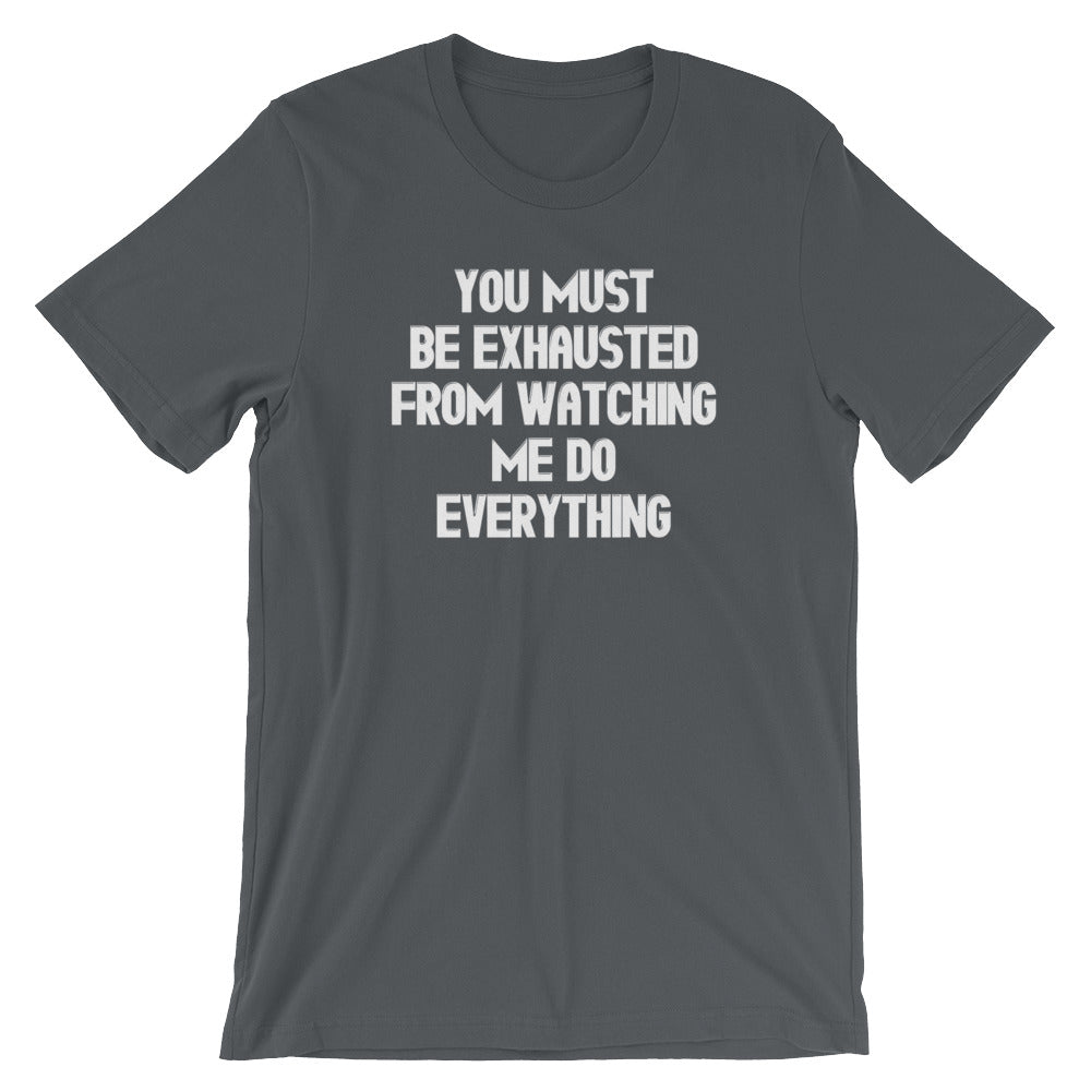 You Must Be Exhausted From Watching Me Do Everything T-Shirt (Unisex ...