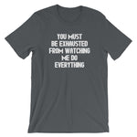 You Must Be Exhausted From Watching Me Do Everything T-Shirt (Unisex)