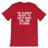 I'm Always Ready To Help Once The Job Is Done T-Shirt (Unisex)