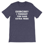 Exercise? I Thought You Said Extra Fries T-Shirt (Unisex)