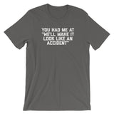 You Had Me At "We'll Make It Look Like An Accident" T-Shirt (Unisex)