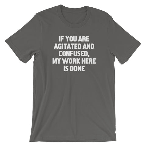 If You Are Agitated & Confused, My Work Here Is Done T-Shirt (Unisex)