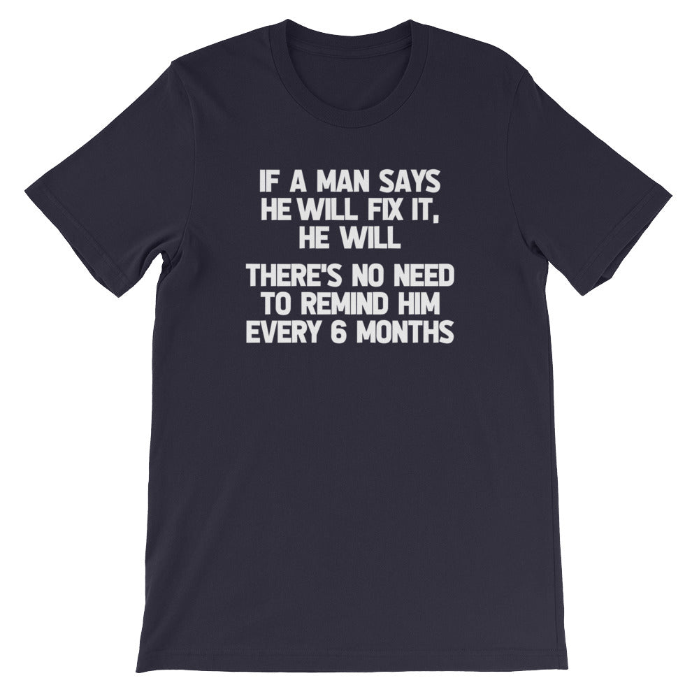 If A Man Says He Will Fix It, He Will (There Is No Need To Remind Him Every 6 Months) T-Shirt (Unisex)