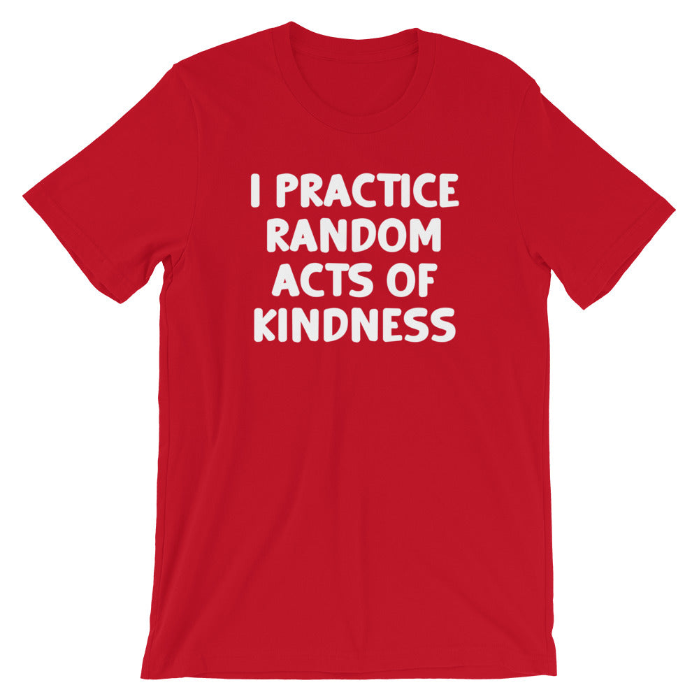 I Practice Random Acts Of Kindness T-Shirt (Unisex)