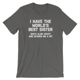 I Have The World's Best Sister (She's Also Crazy & Scares Me A Bit) T-Shirt (Unisex)