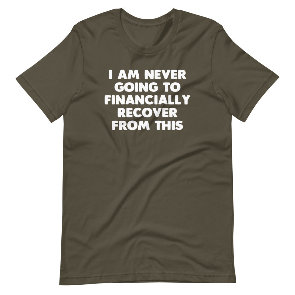 I Am Never Going To Financially Recover From This T-Shirt (Unisex)