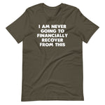 I Am Never Going To Financially Recover From This T-Shirt (Unisex)