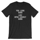 You Look Good (Like Open Casket Good) T-Shirt (Unisex)