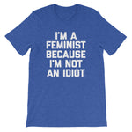 I'm A Feminist Because I'm Not An Idiot T-Shirt (Unisex)