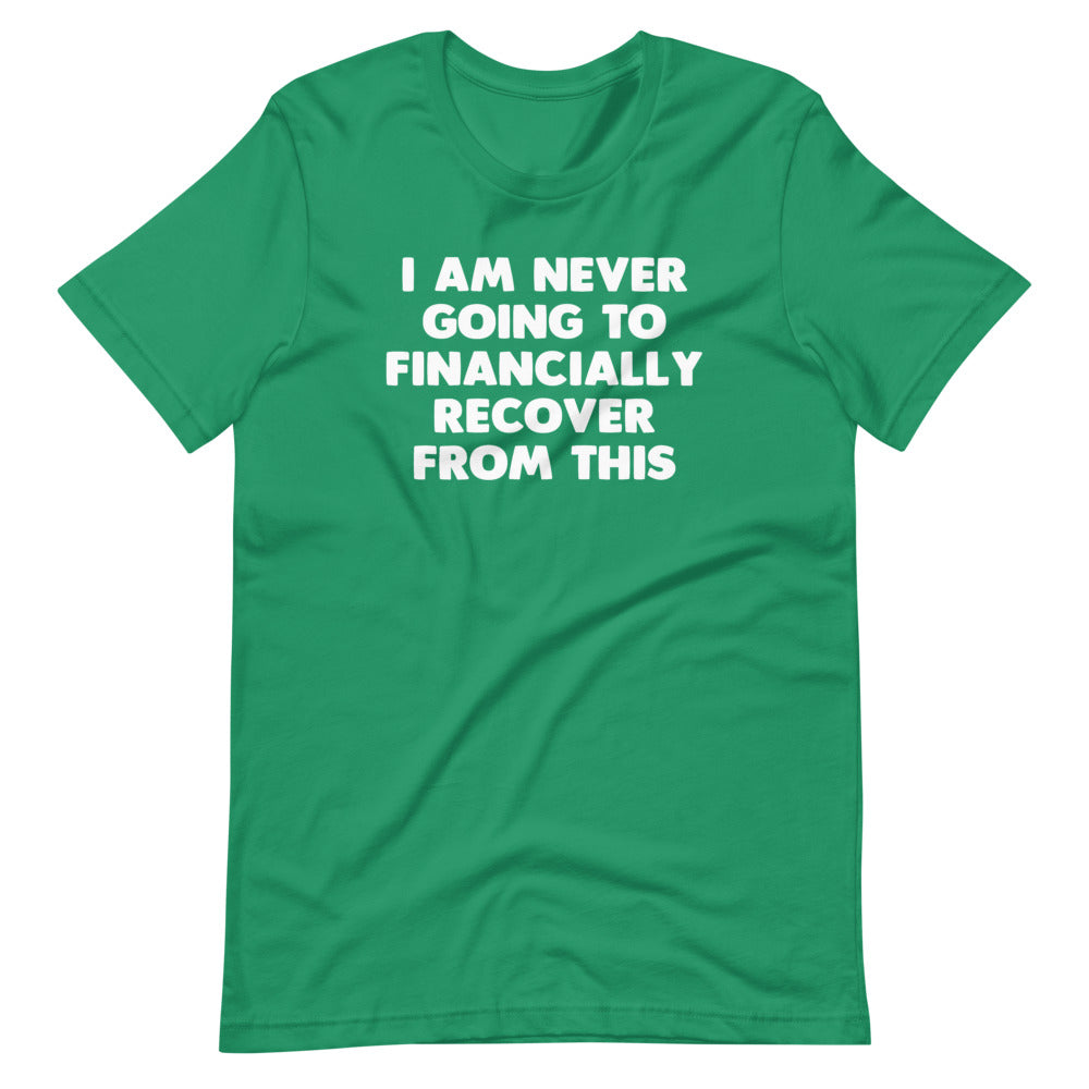 I Am Never Going To Financially Recover From This T-Shirt (Unisex)