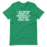 I Am Never Going To Financially Recover From This T-Shirt (Unisex)