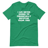 I Am Never Going To Financially Recover From This T-Shirt (Unisex)