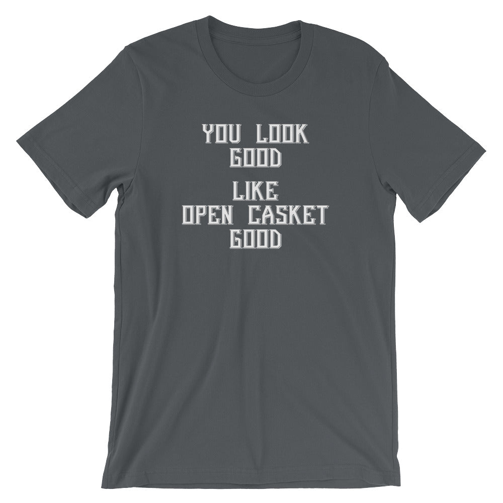 You Look Good (Like Open Casket Good) T-Shirt (Unisex)
