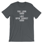 You Look Good (Like Open Casket Good) T-Shirt (Unisex)