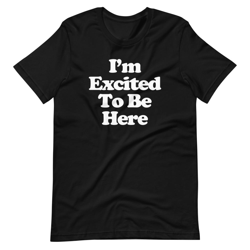 I'm Excited To Be Here T-Shirt (Unisex)