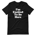 I'm Excited To Be Here T-Shirt (Unisex)